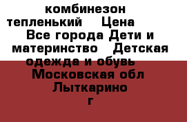 комбинезон   тепленький  › Цена ­ 250 - Все города Дети и материнство » Детская одежда и обувь   . Московская обл.,Лыткарино г.